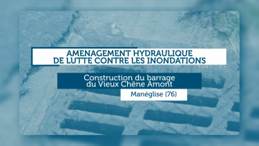 Aménagement hydraulique de lutte contre les inondations : Construction du barrage du Vieux Chêne Amont - Manéglise (76)